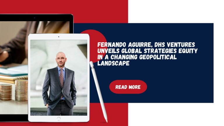 Fernando Aguirre, DHS Ventures Unveils Global Strategies Equity in a Changing Geopolitical Landscape