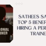 Sathees Sampar: Top 5 Benefits of Hiring a Personal Trainer